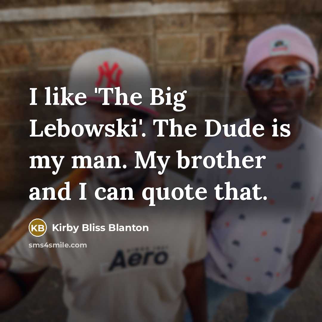“I like 'The Big Lebowski'. The Dude is my man. My brother and I can quote that.” quote by Kirby Bliss Blanton