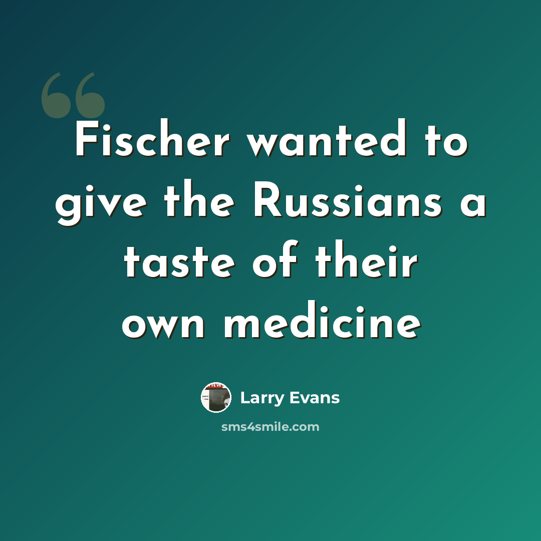 “Fischer wanted to give the Russians a taste of their own medicine” quote by Larry Evans
