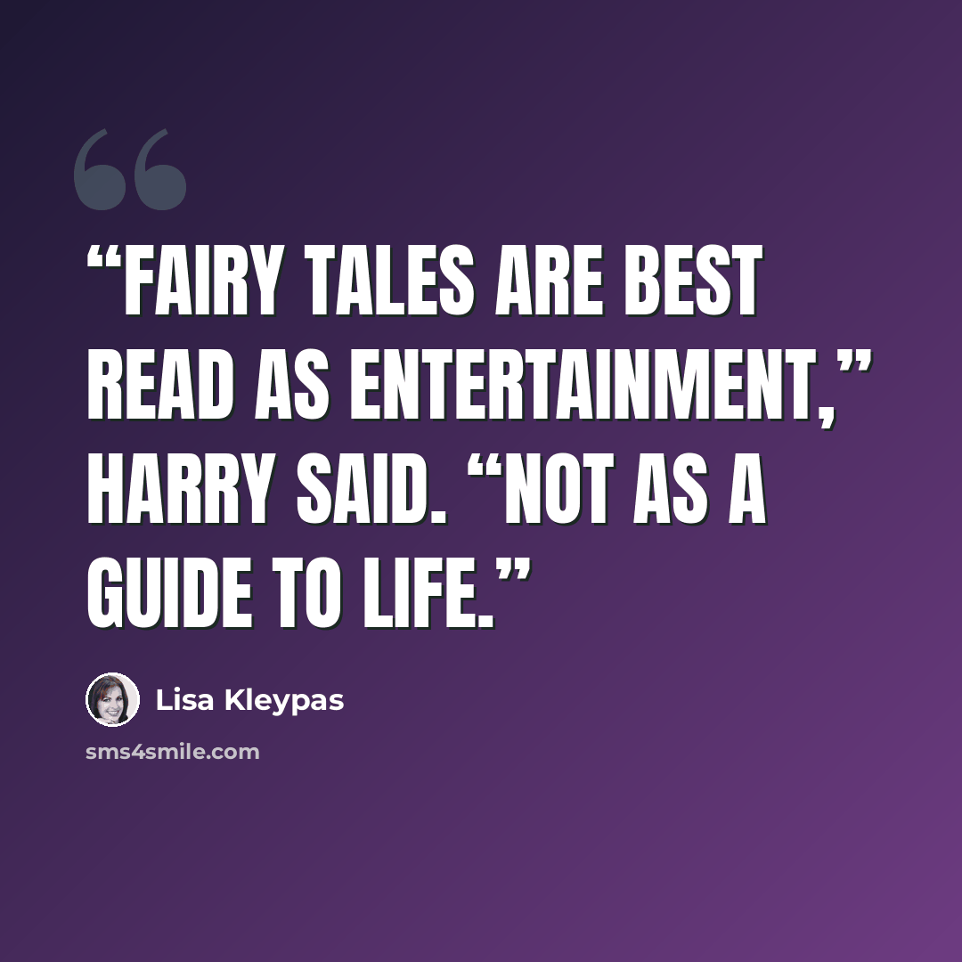 “Fairy tales are best read as entertainment,” Harry said. “Not as a guide to life.” quote by Lisa Kleypas