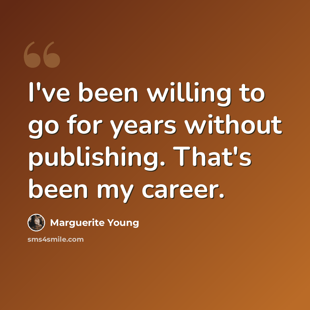 “I've been willing to go for years without publishing. That's been my career.” quote by Marguerite Young