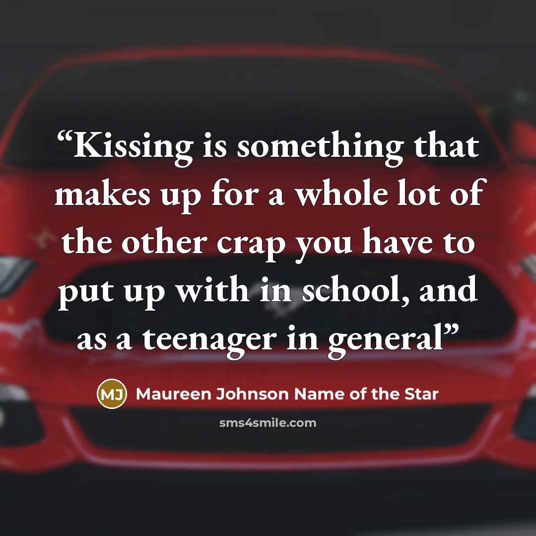 “Kissing is something that makes up for a whole lot of the other crap you have to put up with in school, and as a teenager in general” quote by Maureen Johnson Name of the Star