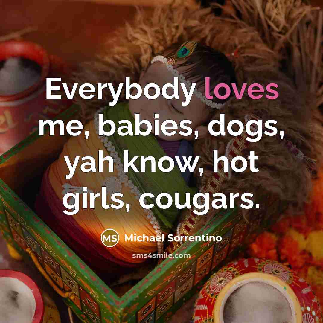 “Everybody loves me, babies, dogs, yah know, hot girls, cougars.” quote by Michael Sorrentino
