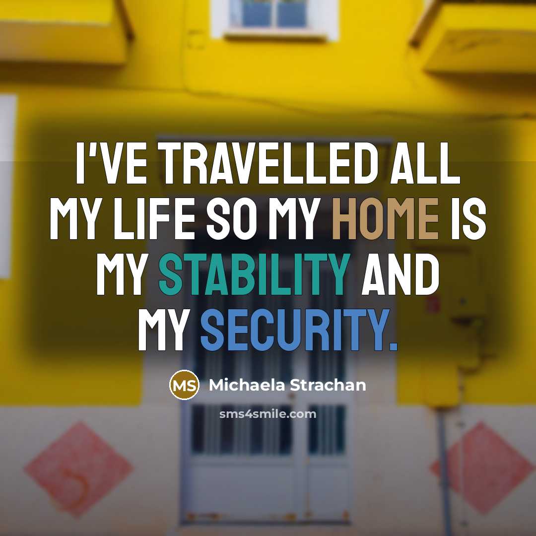 “I've travelled all my life so my home is my stability and my security.” quote by Michaela Strachan