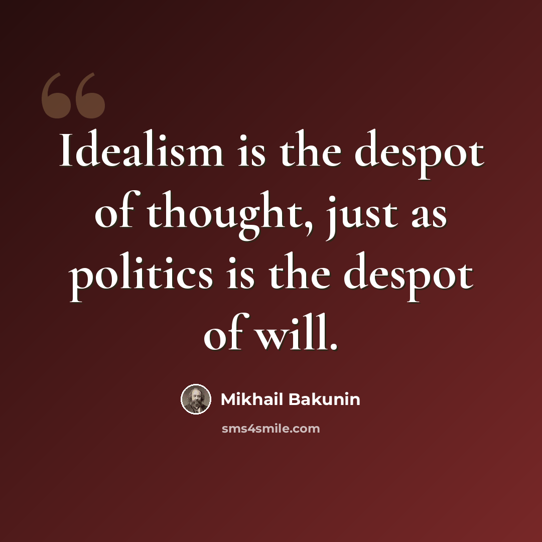 “Idealism is the despot of thought, just as politics is the despot of will.” quote by Mikhail Bakunin