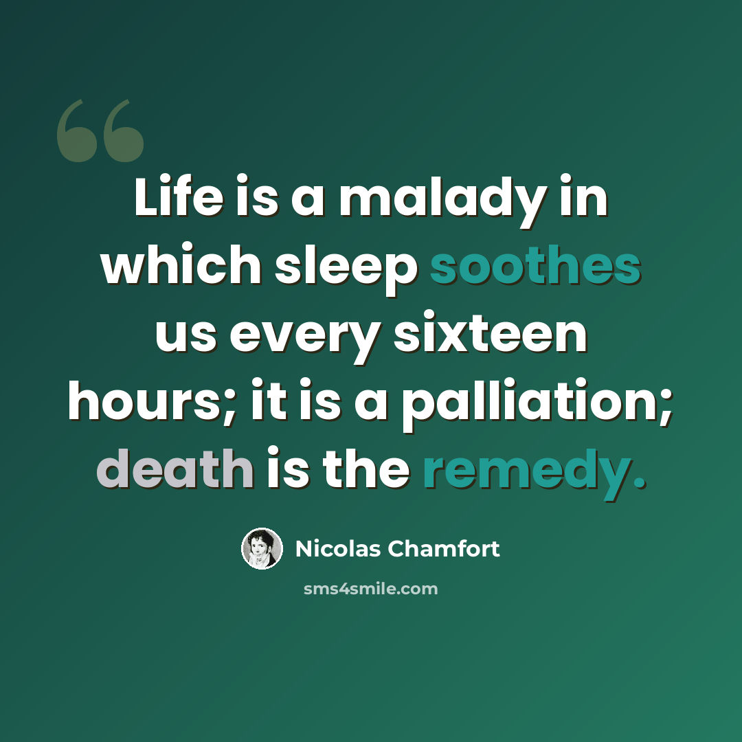 “Life is a malady in which sleep soothes us every sixteen hours; it is a palliation; death is the remedy.” quote by Nicolas Chamfort