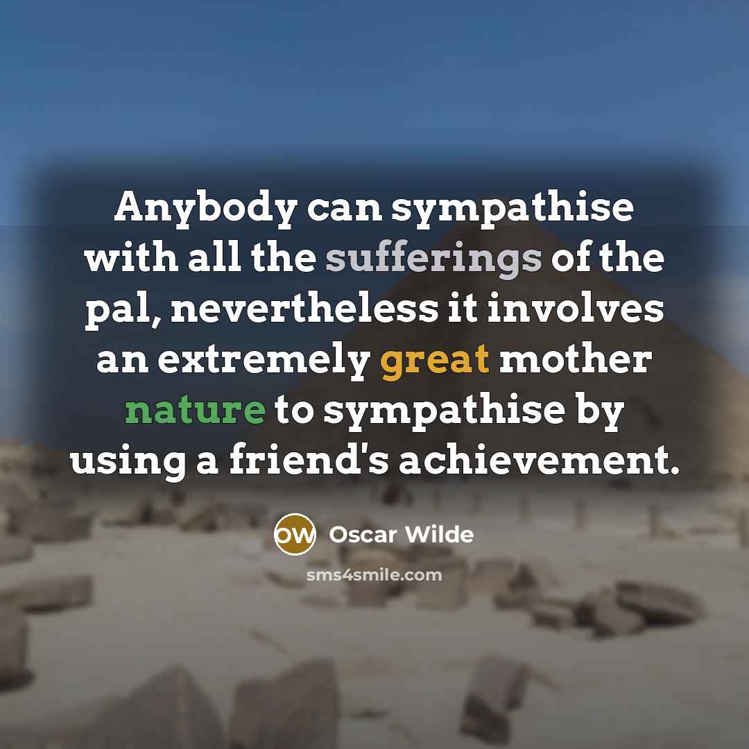 “Anybody can sympathise with all the sufferings of the pal, nevertheless it involves an extremely great mother nature to sympathise by using a friend's achievement.” quote by Oscar Wilde
