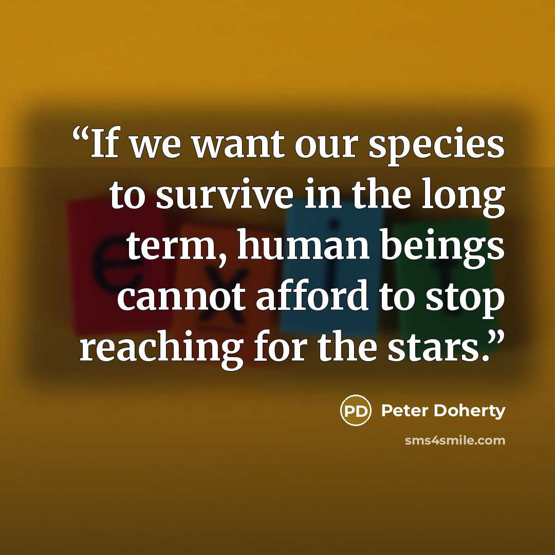 “If we want our species to survive in the long term, human beings cannot afford to stop reaching for the stars.” quote by Peter Doherty