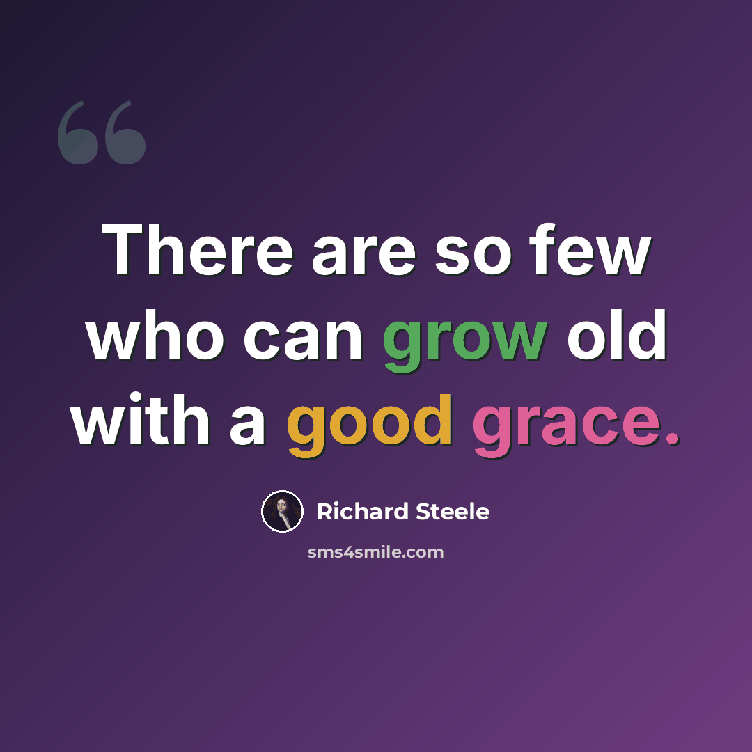 “There are so few who can grow old with a good grace.” quote by Richard Steele