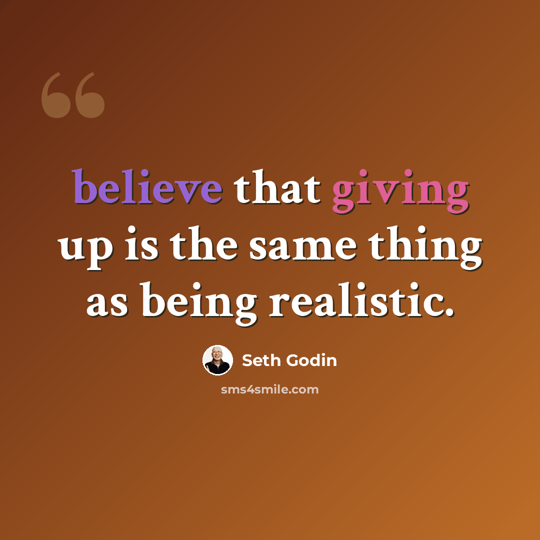 “believe that giving up is the same thing as being realistic.” quote by Seth Godin