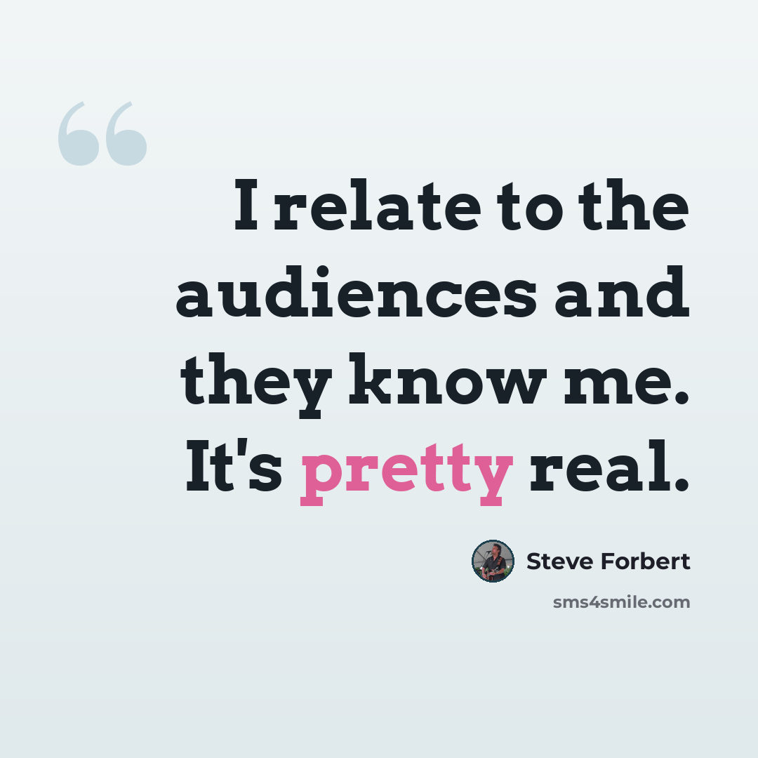 “I relate to the audiences and they know me. It's pretty real.” quote by Steve Forbert