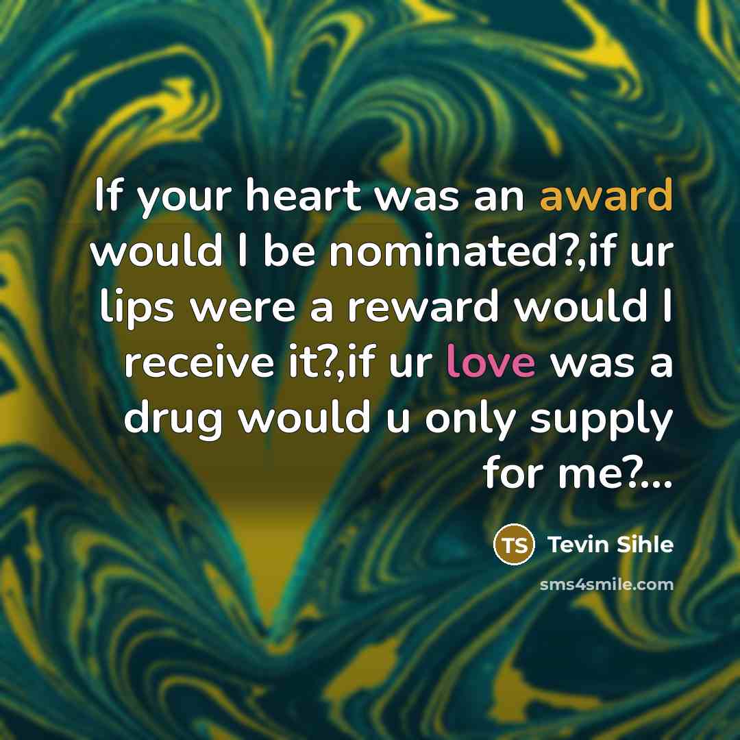 “If your heart was an award would I be nominated?,if ur lips were a reward would I receive it?,if ur love was a drug would u only supply for me?…” quote by Tevin Sihle