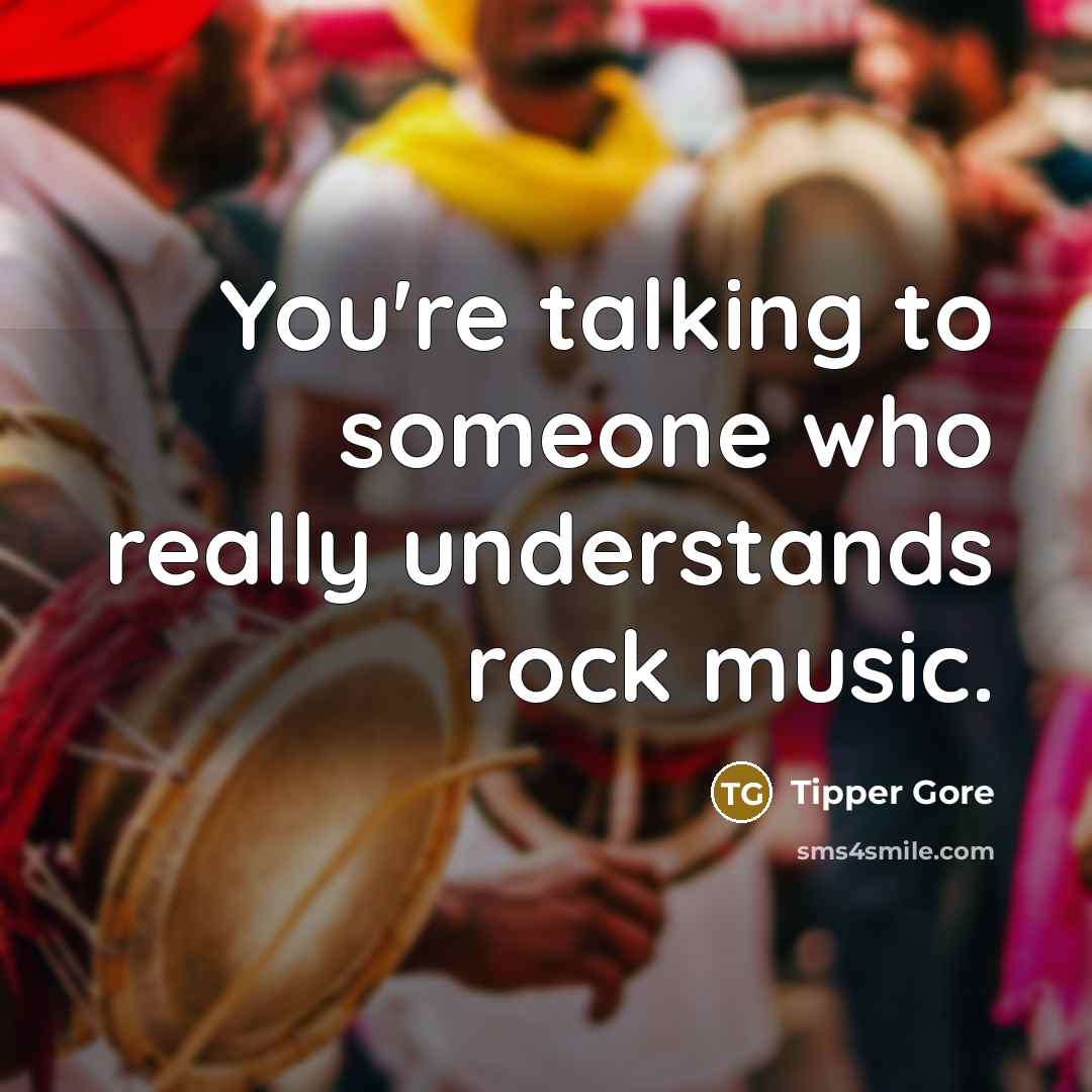 “You're talking to someone who really understands rock music.” quote by Tipper Gore
