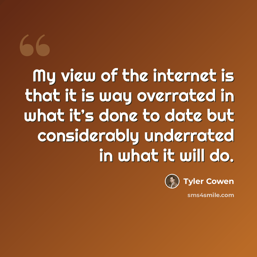 “My view of the internet is that it is way overrated in what it’s done to date but considerably underrated in what it will do.” quote by Tyler Cowen