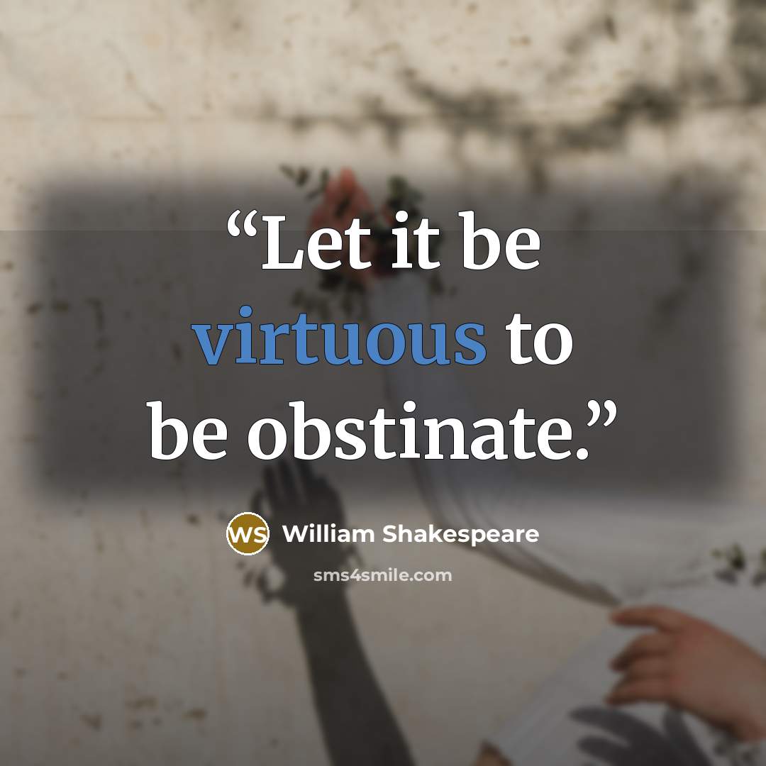 “Let it be virtuous to be obstinate.” quote by William Shakespeare
