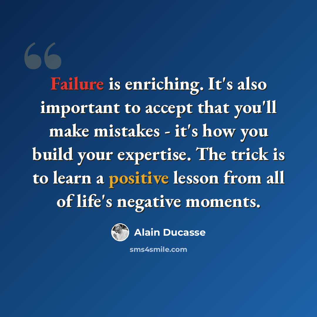 “Failure is enriching. It's also important to accept that you'll make mistakes - it's how you build your expertise. The trick is to learn a positive lesson from all of life's negative moments.” quote by Alain Ducasse