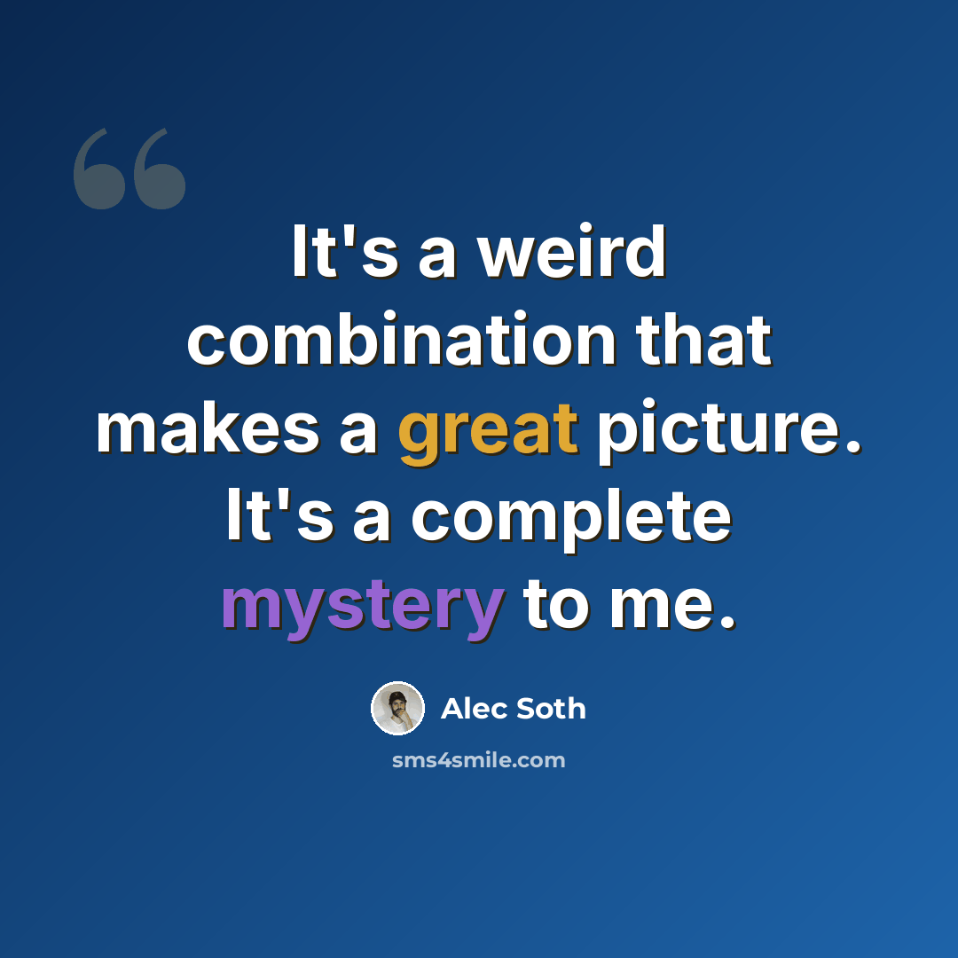 “It's a weird combination that makes a great picture. It's a complete mystery to me.” quote by Alec Soth