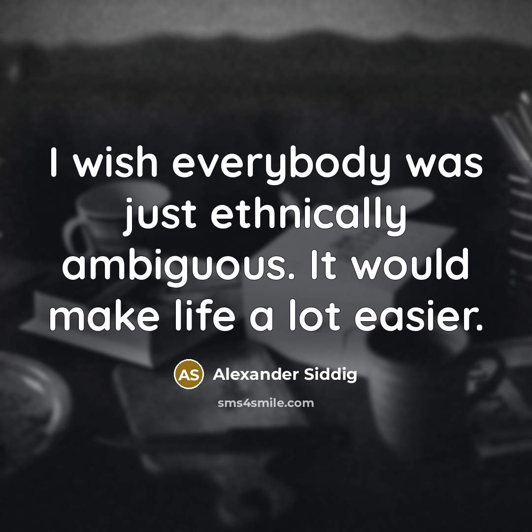 “I wish everybody was just ethnically ambiguous. It would make life a lot easier.” quote by Alexander Siddig