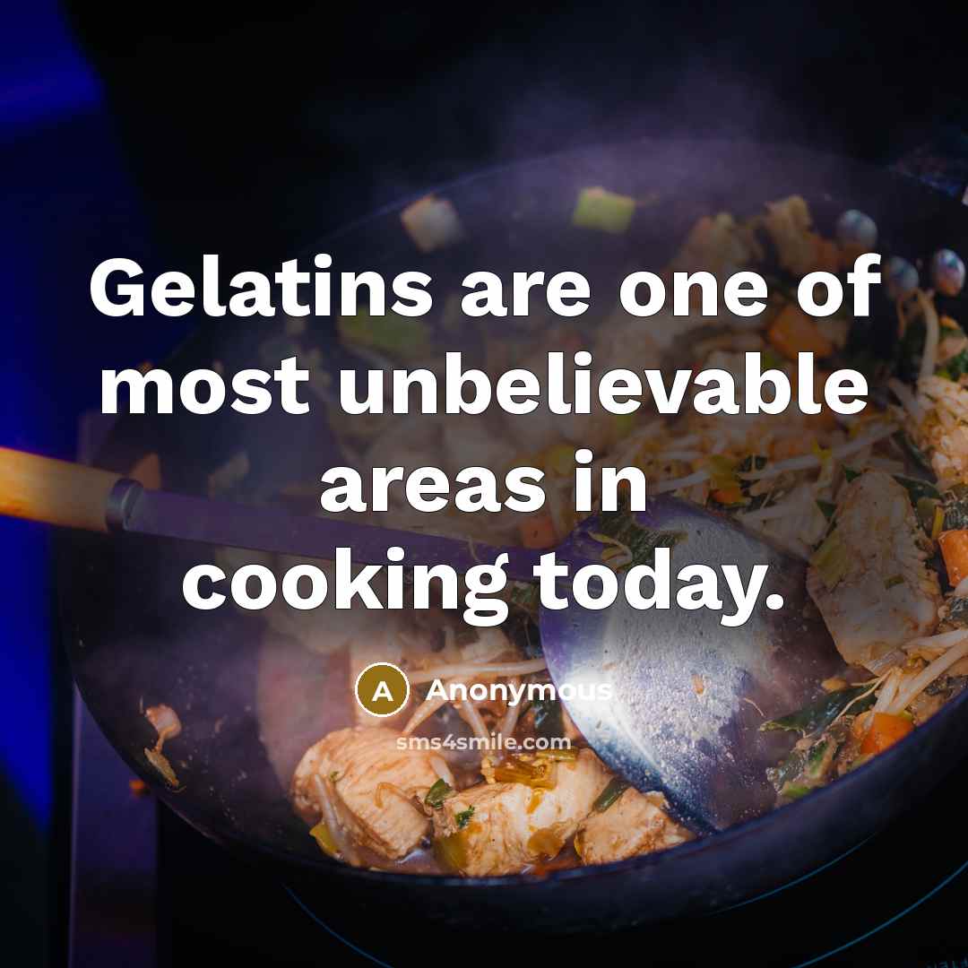 “Gelatins are one of most unbelievable areas in cooking today.” quote by Anonymous