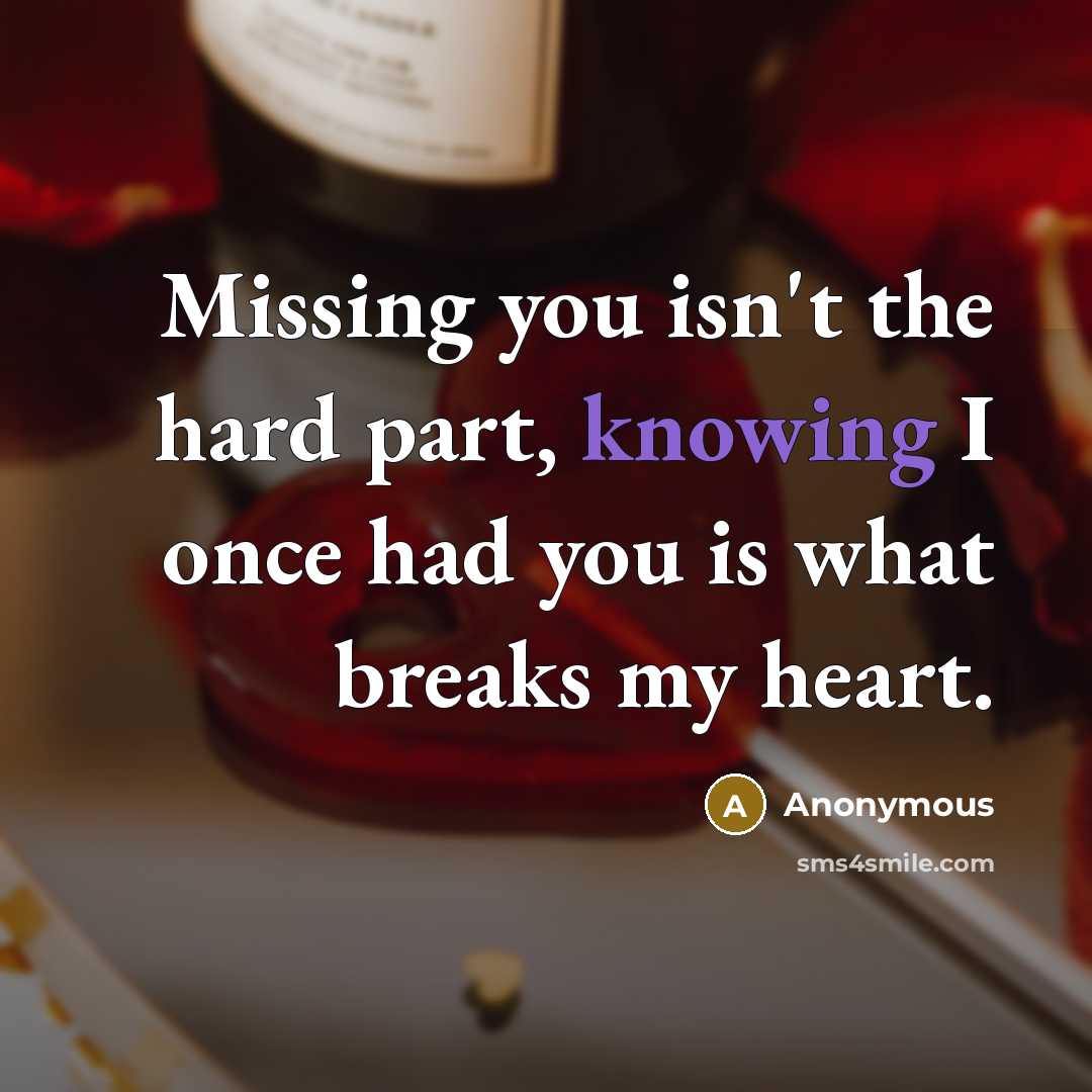 “Missing you isn't the hard part, knowing I once had you is what breaks my heart.” quote by Anonymous