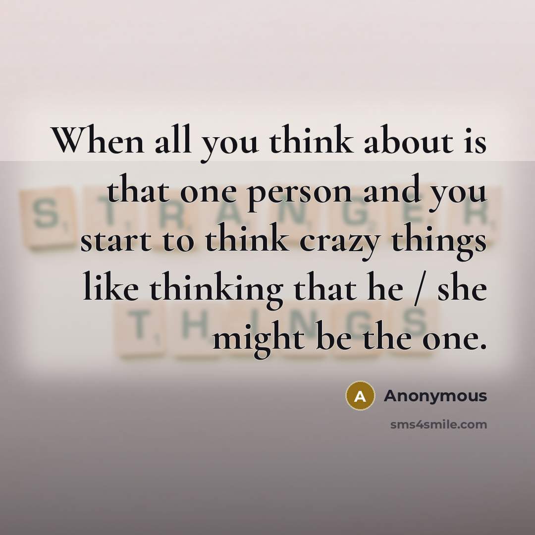 “When all you think about is that one person and you start to think crazy things like thinking that he / she might be the one.” quote by Anonymous