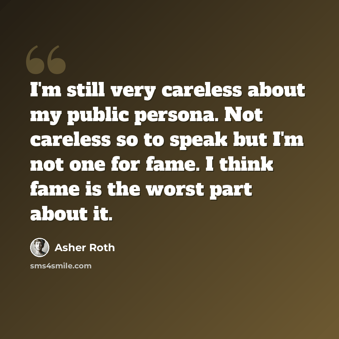 “I'm still very careless about my public persona. Not careless so to speak but I'm not one for fame. I think fame is the worst part about it.” quote by Asher Roth
