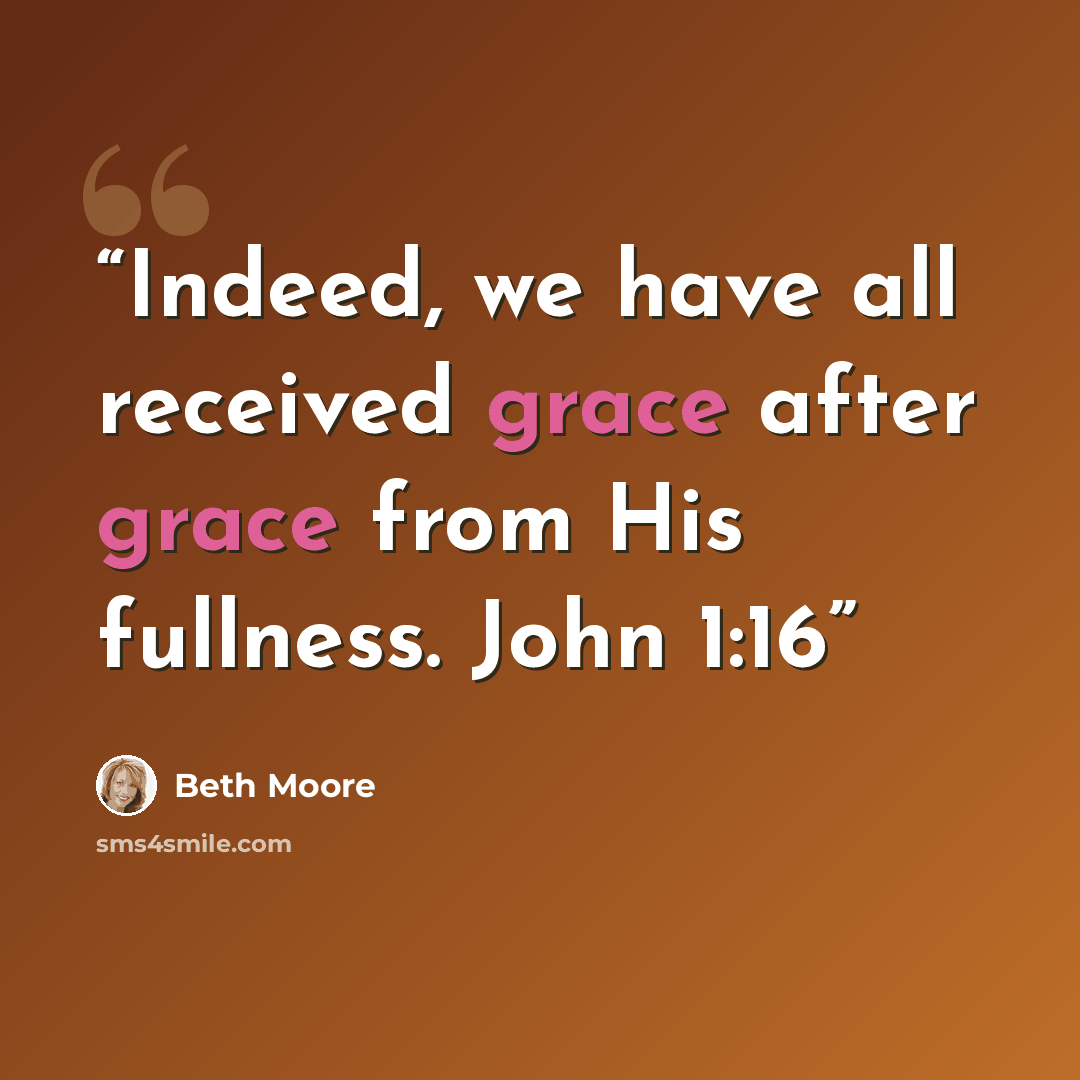 “Indeed, we have all received grace after grace from His fullness. John 1:16” quote by Beth Moore