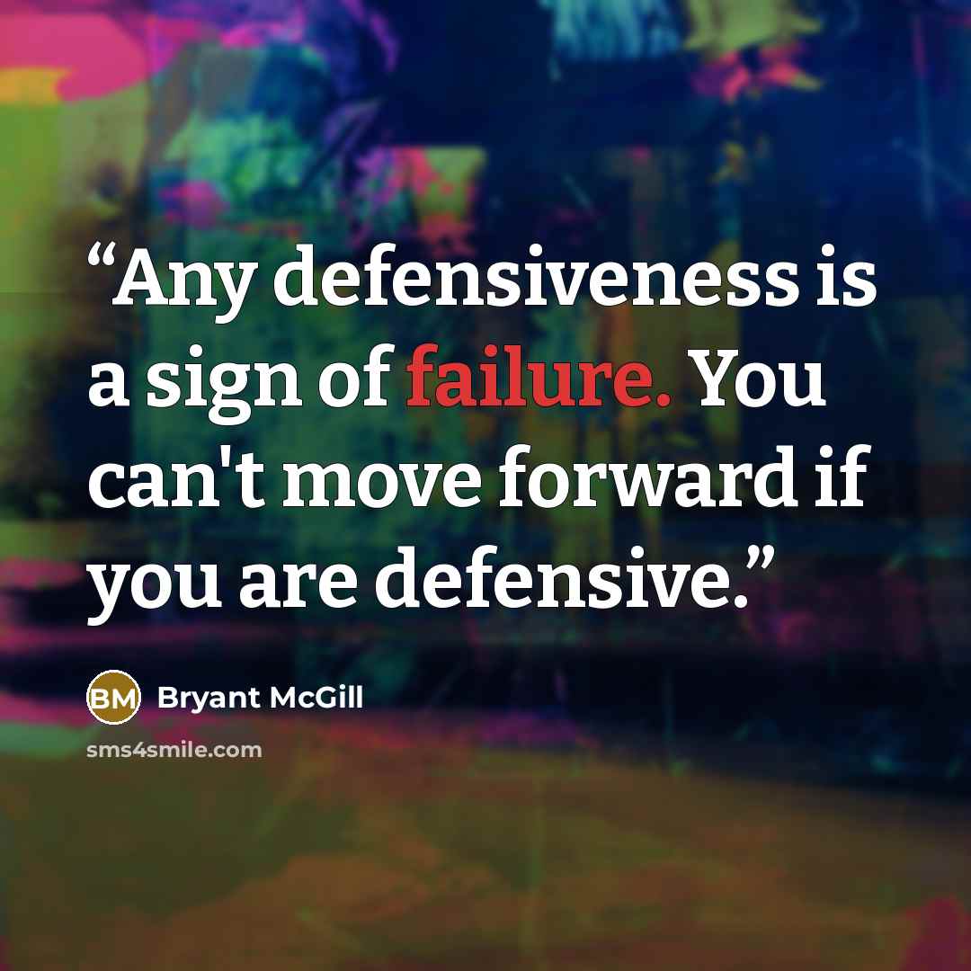 “Any defensiveness is a sign of failure. You can't move forward if you are defensive.” quote by Bryant McGill