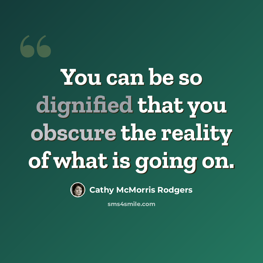 “You can be so dignified that you obscure the reality of what is going on.” quote by Cathy McMorris Rodgers