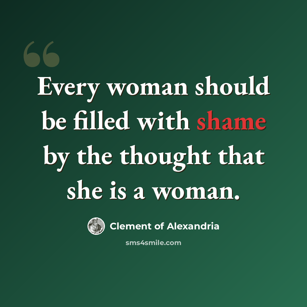 “Every woman should be filled with shame by the thought that she is a woman.” quote by Clement of Alexandria
