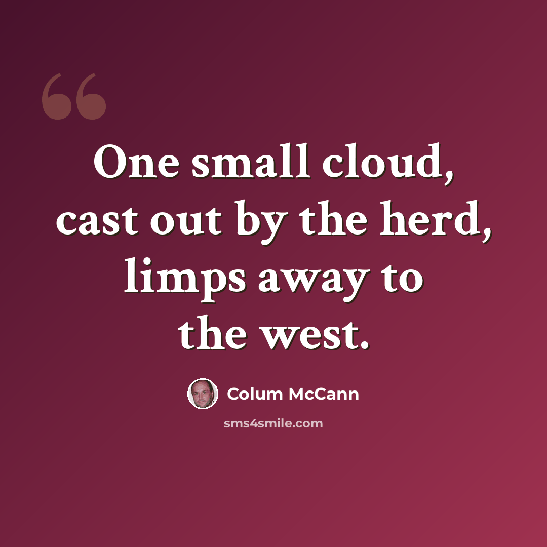 “One small cloud, cast out by the herd, limps away to the west.” quote by Colum McCann