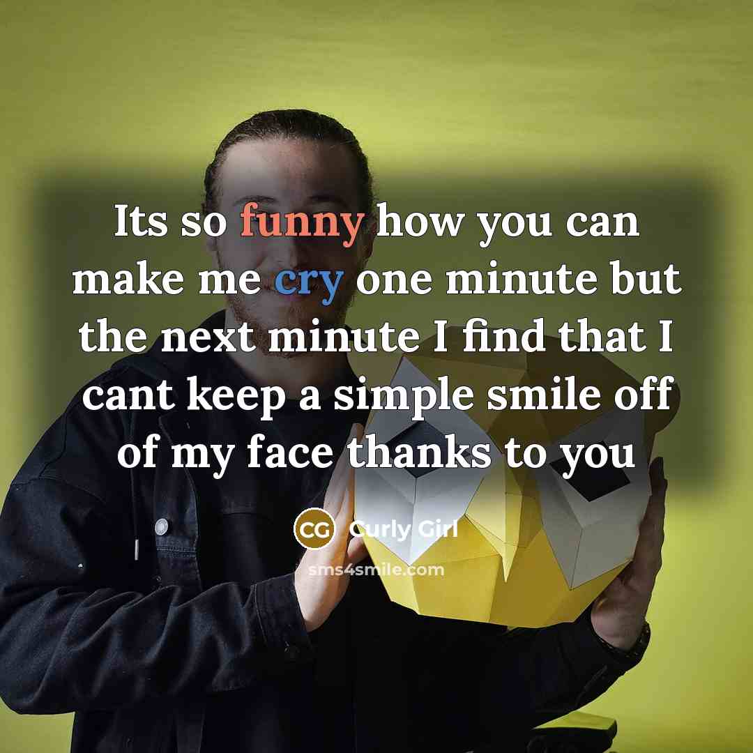 “Its so funny how you can make me cry one minute but the next minute I find that I cant keep a simple smile off of my face thanks to you” quote by Curly Girl