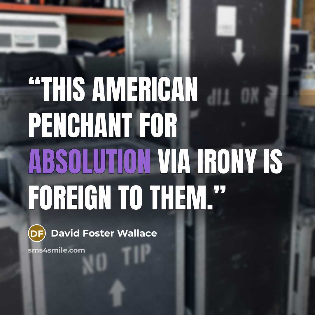 “This American penchant for absolution via irony is foreign to them.” quote by David Foster Wallace