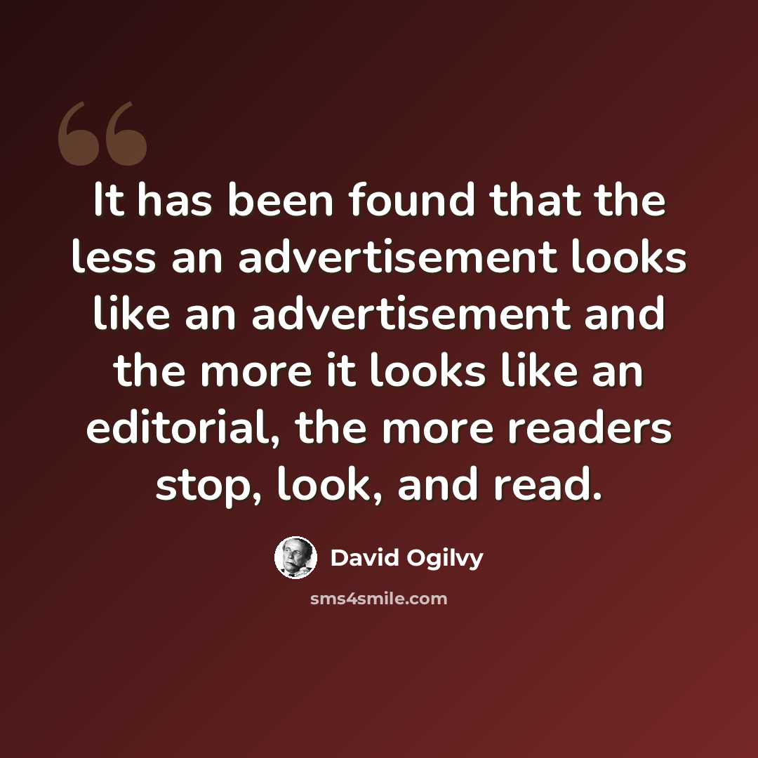 “It has been found that the less an advertisement looks like an advertisement and the more it looks like an editorial, the more readers stop, look, and read.” quote by David Ogilvy