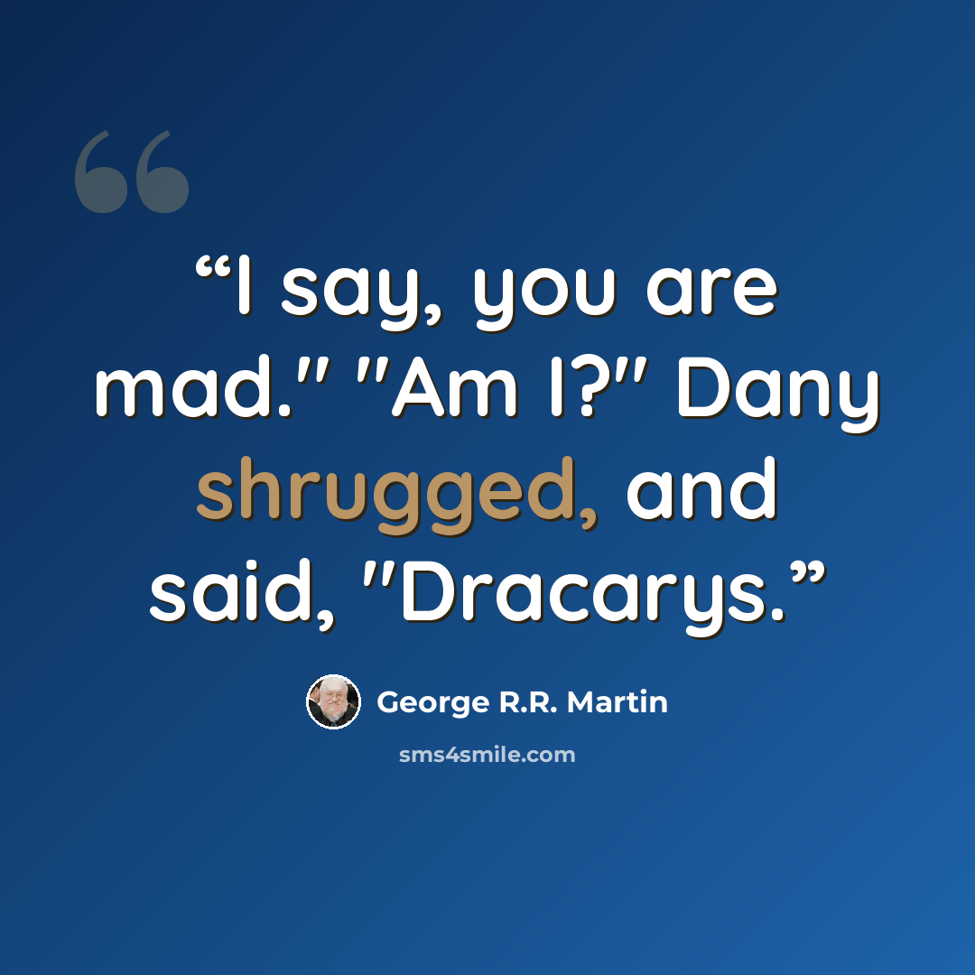 “I say, you are mad." "Am I?" Dany shrugged, and said, "Dracarys.” quote by George R.R. Martin