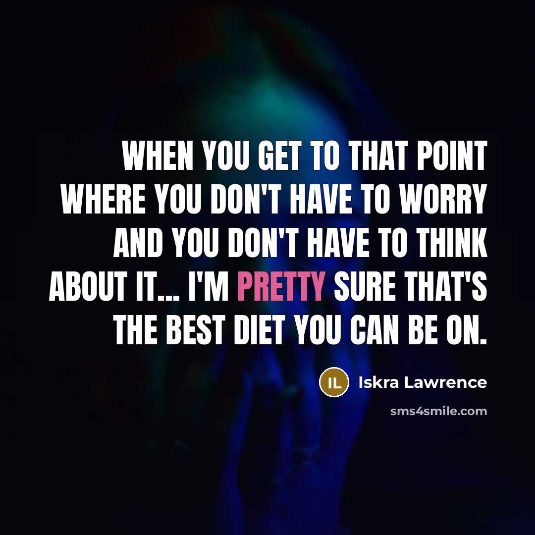 “When you get to that point where you don't have to worry and you don't have to think about it... I'm pretty sure that's the best diet you can be on.” quote by Iskra Lawrence