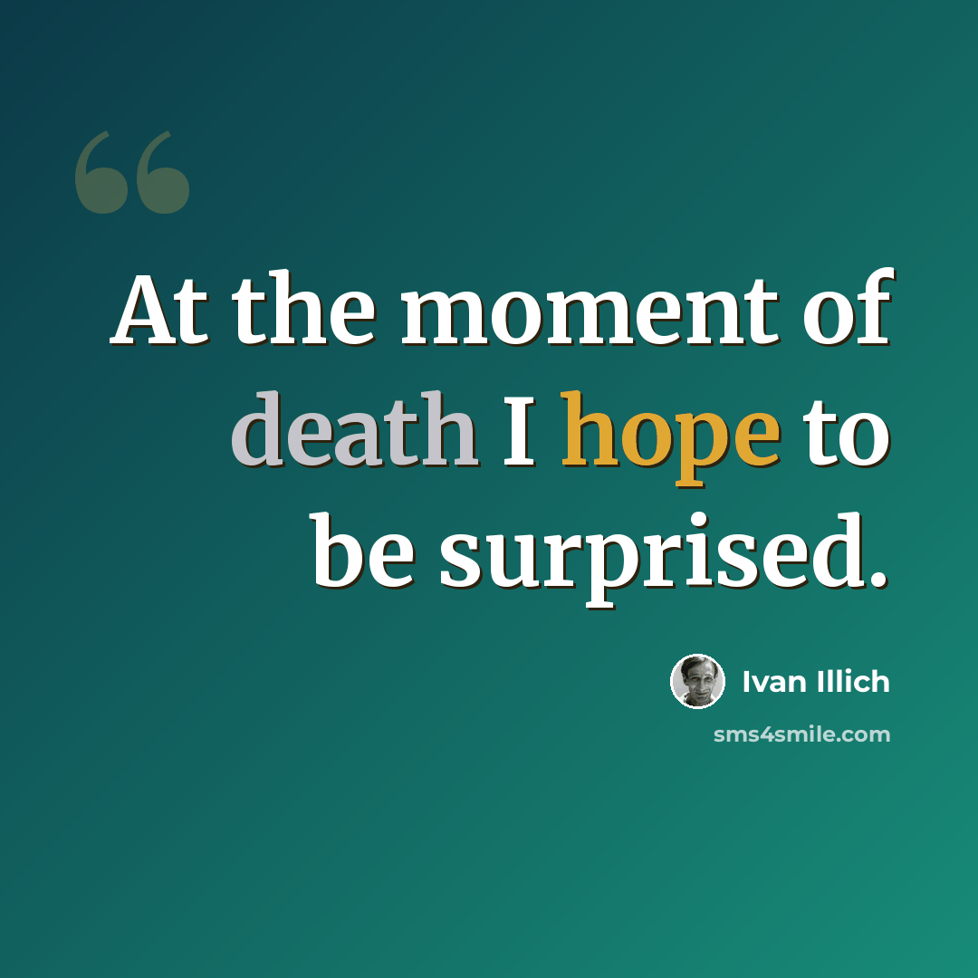 “At the moment of death I hope to be surprised.” quote by Ivan Illich