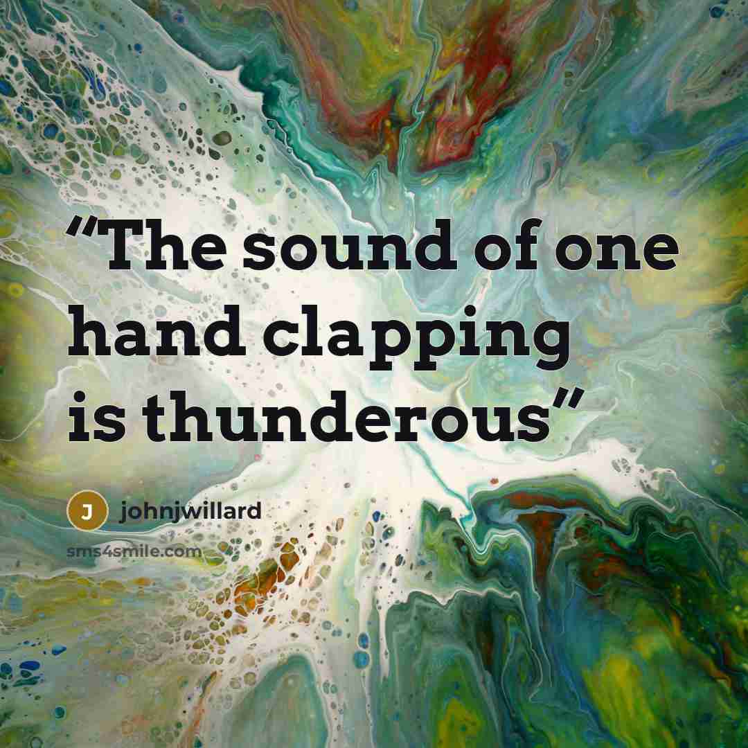 “The sound of one hand clapping is thunderous” quote by johnjwillard