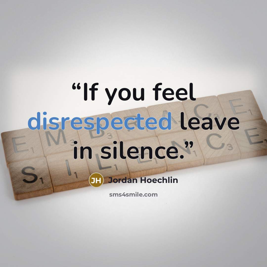 “If you feel disrespected leave in silence.” quote by Jordan Hoechlin