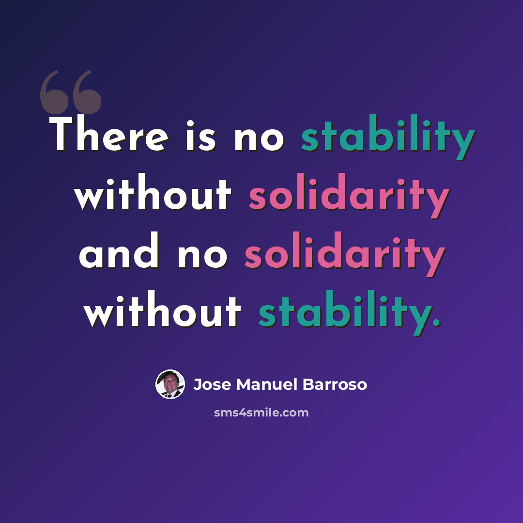 “There is no stability without solidarity and no solidarity without stability.” quote by Jose Manuel Barroso