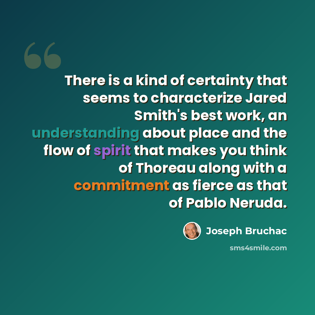 “There is a kind of certainty that seems to characterize Jared Smith's best work, an understanding about place and the flow of spirit that makes you think of Thoreau along with a commitment as fierce as that of Pablo Neruda.” quote by Joseph Bruchac