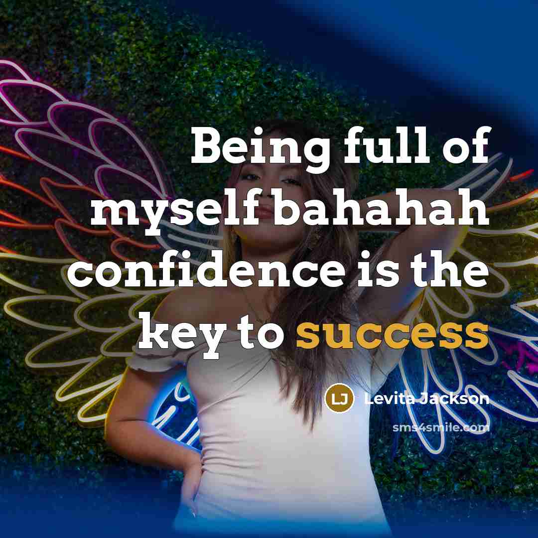 “Being full of myself bahahah confidence is the key to success” quote by Levita Jackson
