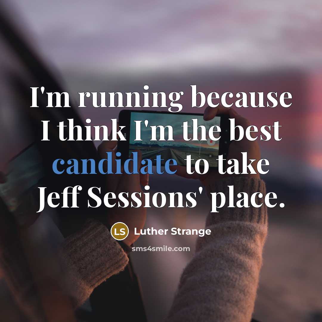 “I'm running because I think I'm the best candidate to take Jeff Sessions' place.” quote by Luther Strange