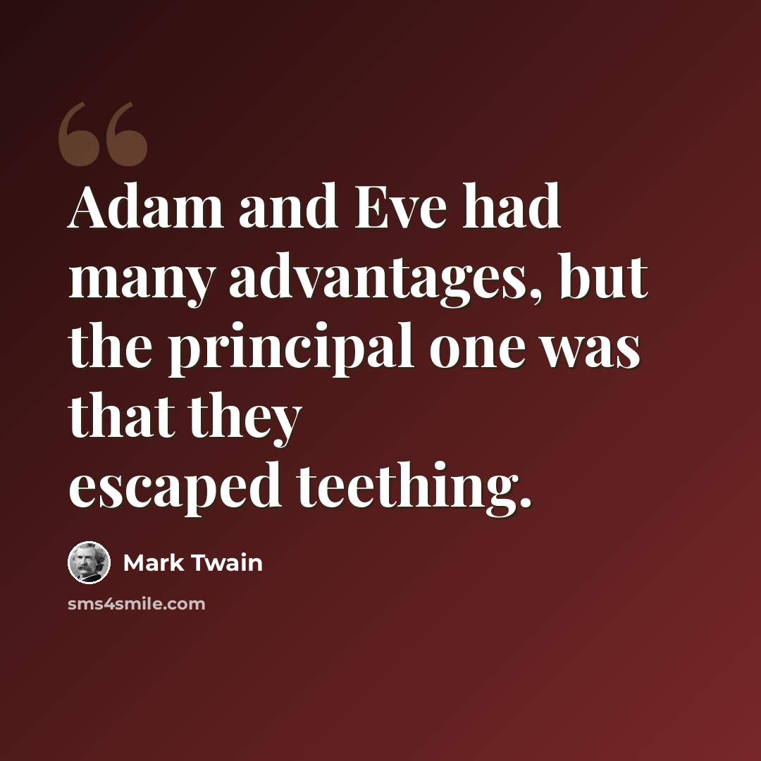 “Adam and Eve had many advantages, but the principal one was that they escaped teething.” quote by Mark Twain