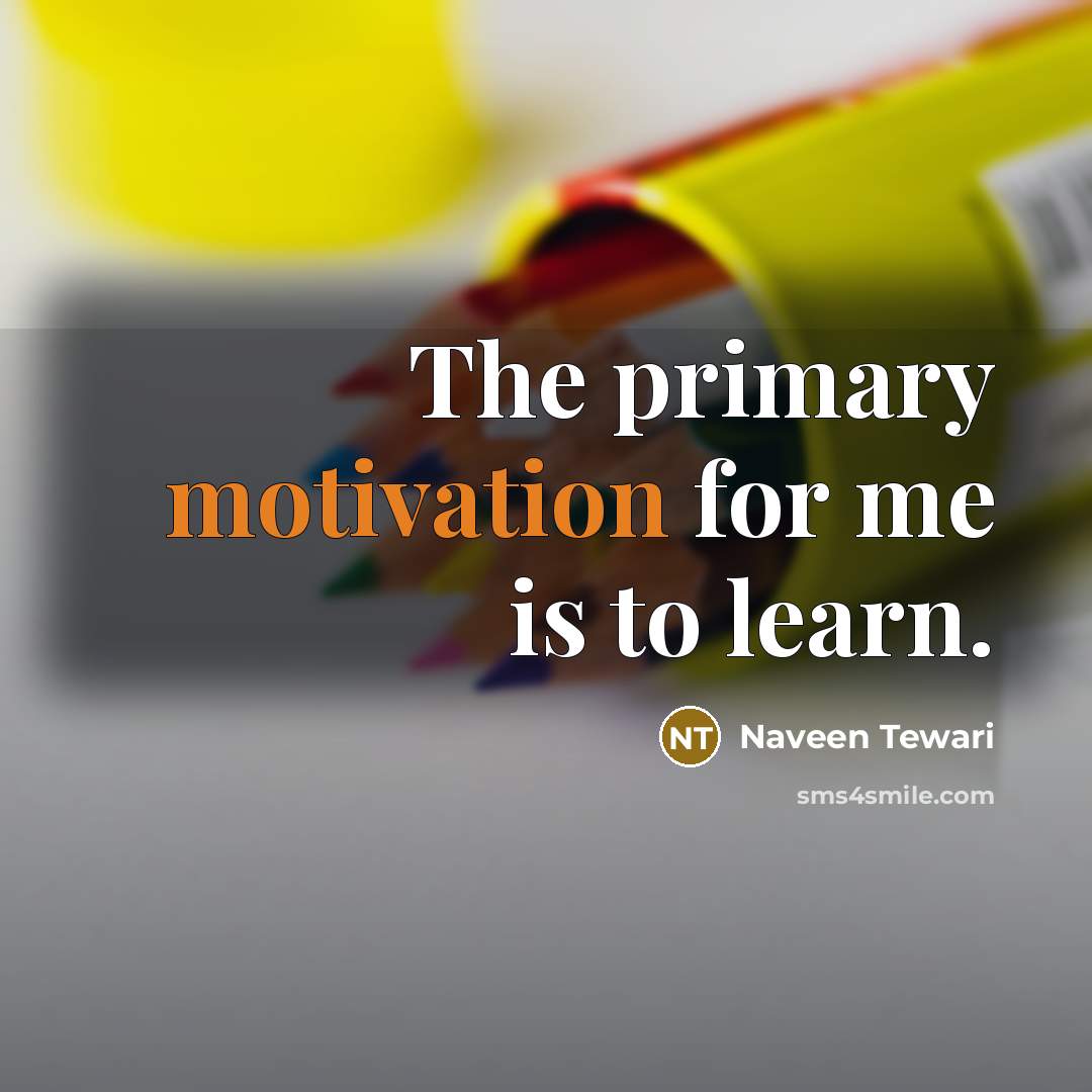 “The primary motivation for me is to learn.” quote by Naveen Tewari
