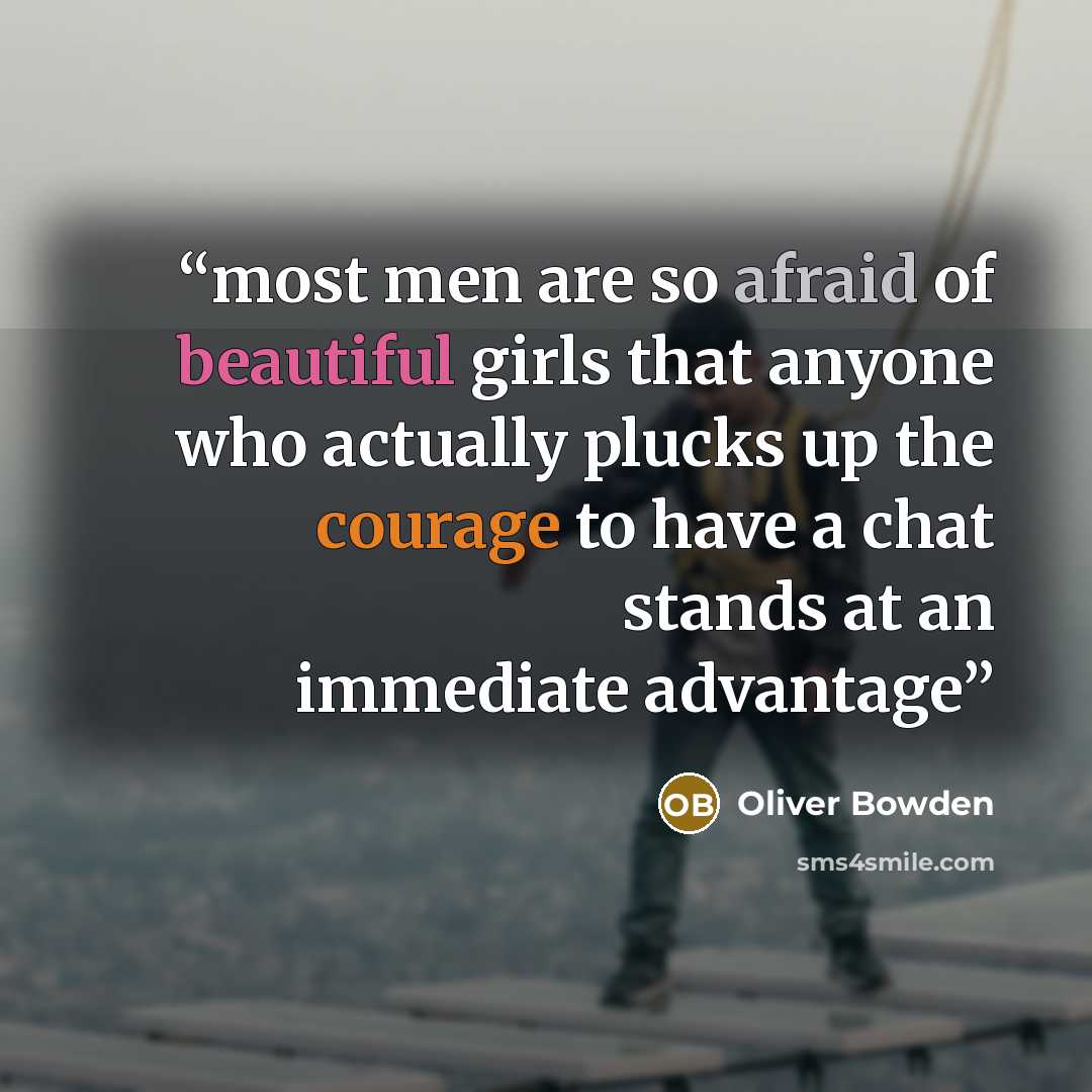 “most men are so afraid of beautiful girls that anyone who actually plucks up the courage to have a chat stands at an immediate advantage” quote by Oliver Bowden