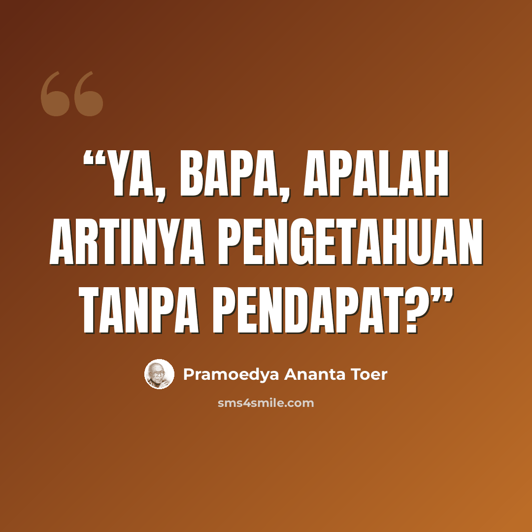 “Ya, Bapa, apalah artinya pengetahuan tanpa pendapat?” quote by Pramoedya Ananta Toer