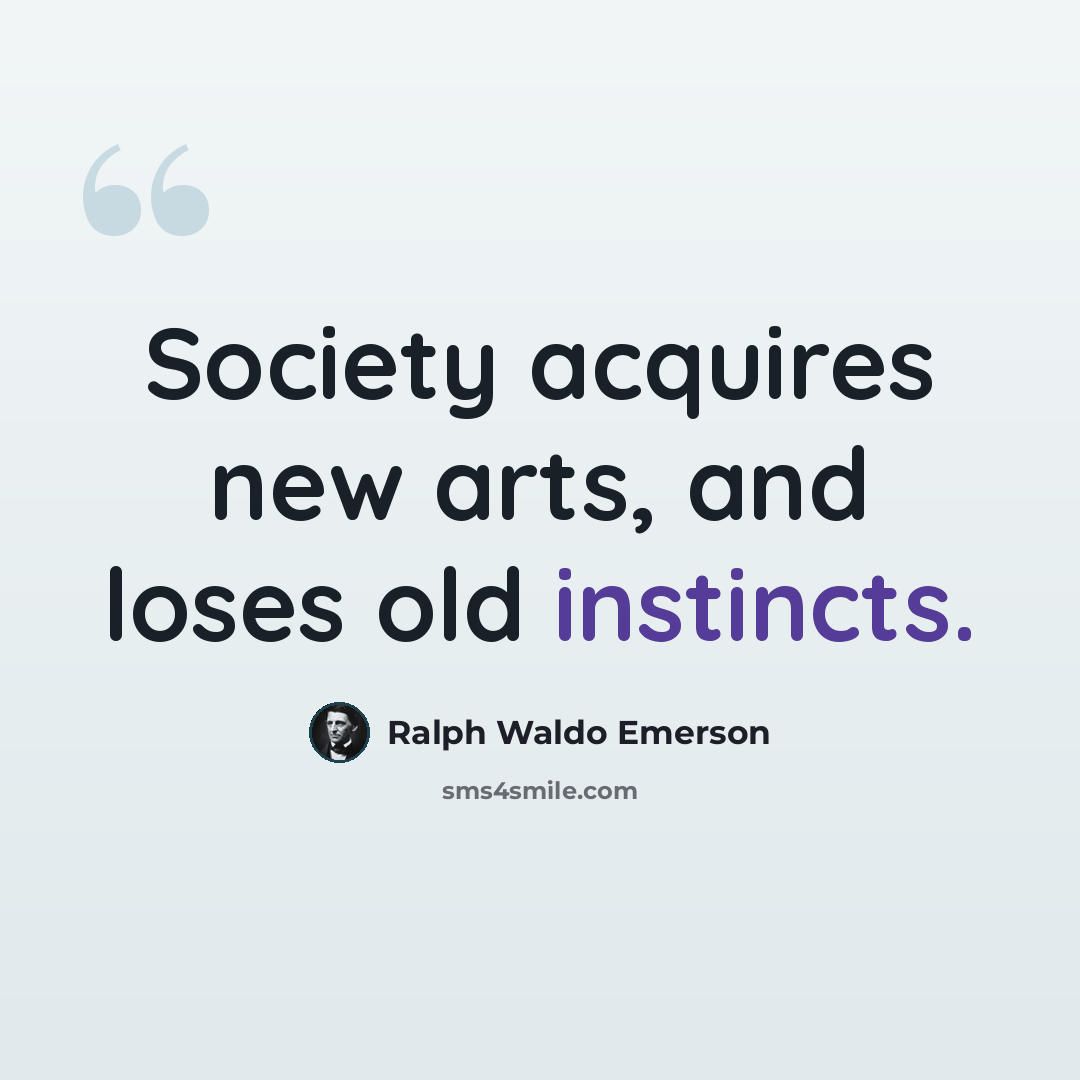 “Society acquires new arts, and loses old instincts.” quote by Ralph Waldo Emerson