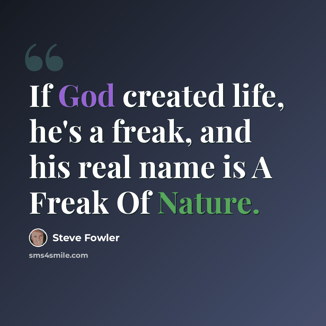 “If God created life, he's a freak, and his real name is A Freak Of Nature.” quote by Steve Fowler