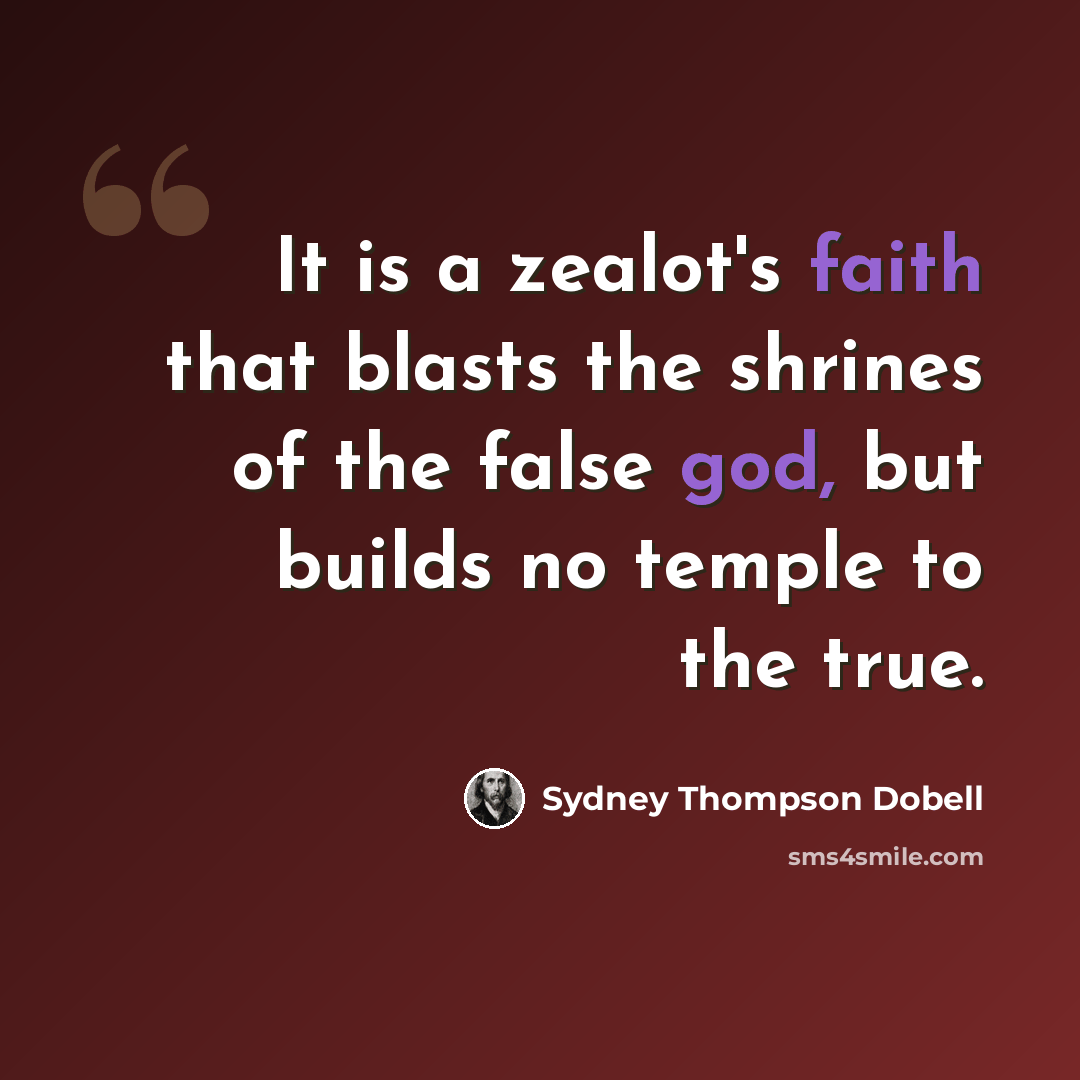 “It is a zealot's faith that blasts the shrines of the false god, but builds no temple to the true.” quote by Sydney Thompson Dobell