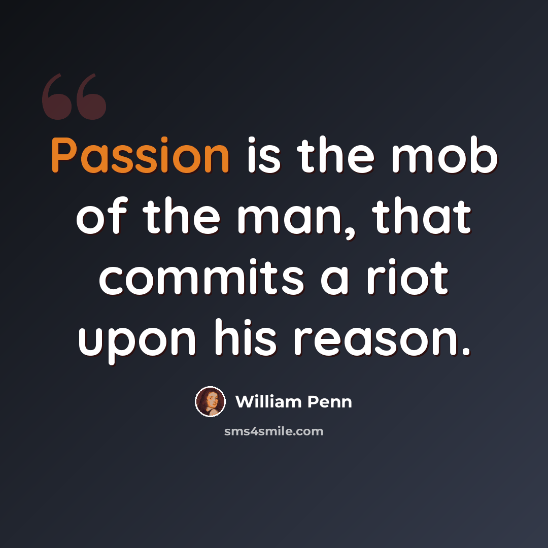 “Passion is the mob of the man, that commits a riot upon his reason.” quote by William Penn